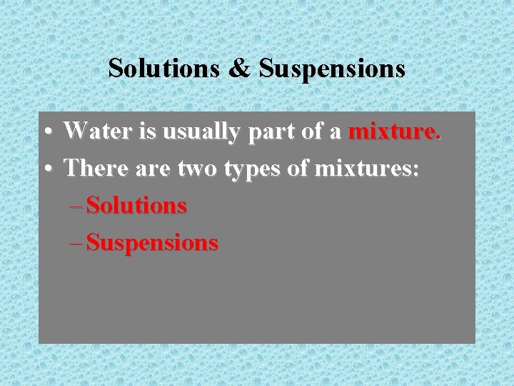 Solutions & Suspensions • Water is usually part of a mixture. • There are
