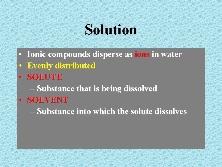 Solution • • • Ionic compounds disperse as ions in water Evenly distributed SOLUTE