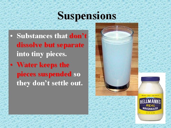 Suspensions • Substances that don’t dissolve but separate into tiny pieces. • Water keeps