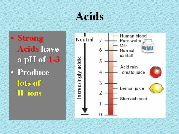 Acids • Strong Acids have a p. H of 1 -3 • Produce lots