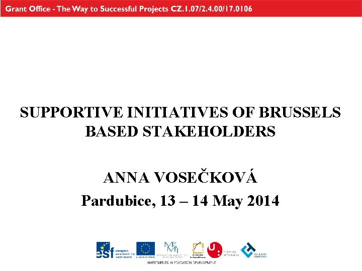 SUPPORTIVE INITIATIVES OF BRUSSELS BASED STAKEHOLDERS ANNA VOSEČKOVÁ Pardubice, 13 – 14 May 2014