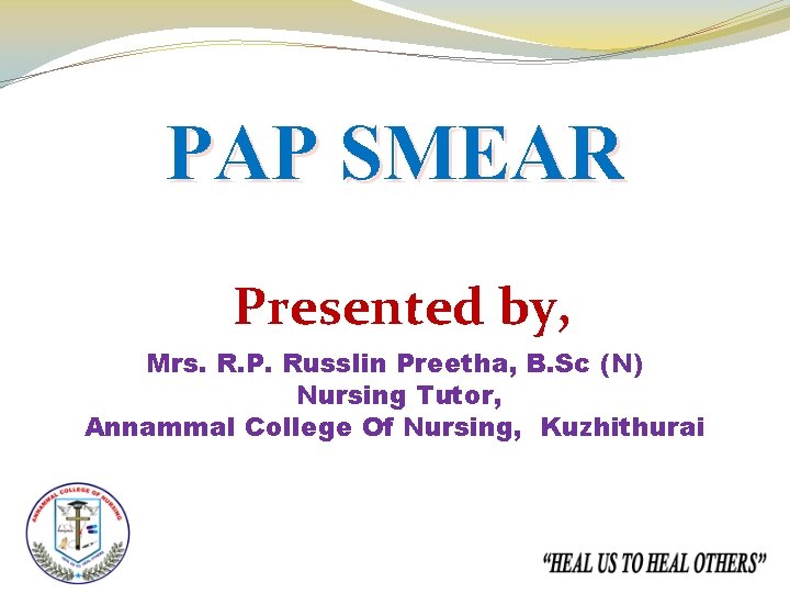 PAP SMEAR Presented by, Mrs. R. P. Russlin Preetha, B. Sc (N) Nursing Tutor,