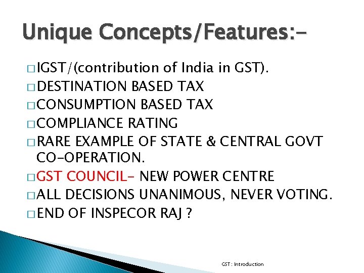 Unique Concepts/Features: � IGST/(contribution of India in GST). � DESTINATION BASED TAX � CONSUMPTION