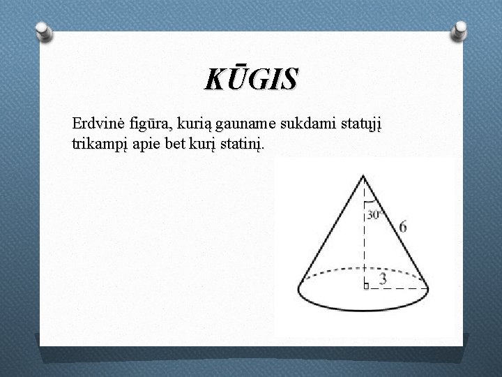 KŪGIS Erdvinė figūra, kurią gauname sukdami statųjį trikampį apie bet kurį statinį. 