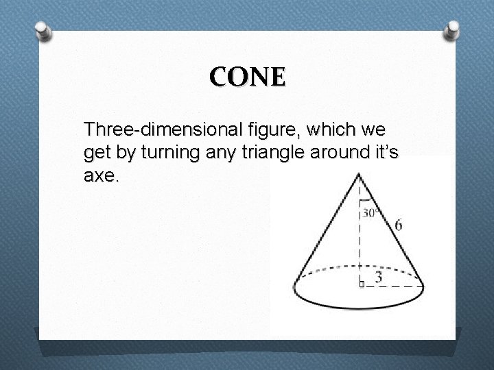 CONE Three-dimensional figure, which we get by turning any triangle around it’s axe. 