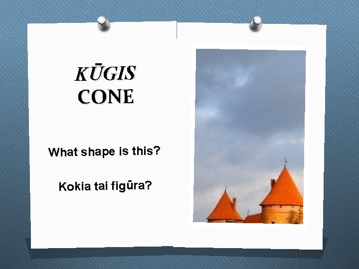 KŪGIS CONE What shape is this? Kokia tai figūra? 