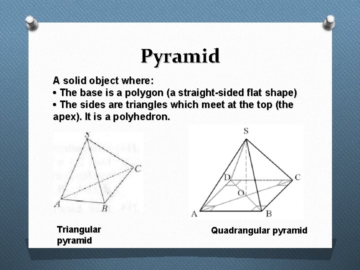 Pyramid A solid object where: • The base is a polygon (a straight-sided flat