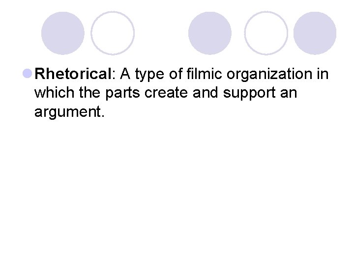 l Rhetorical: A type of filmic organization in which the parts create and support