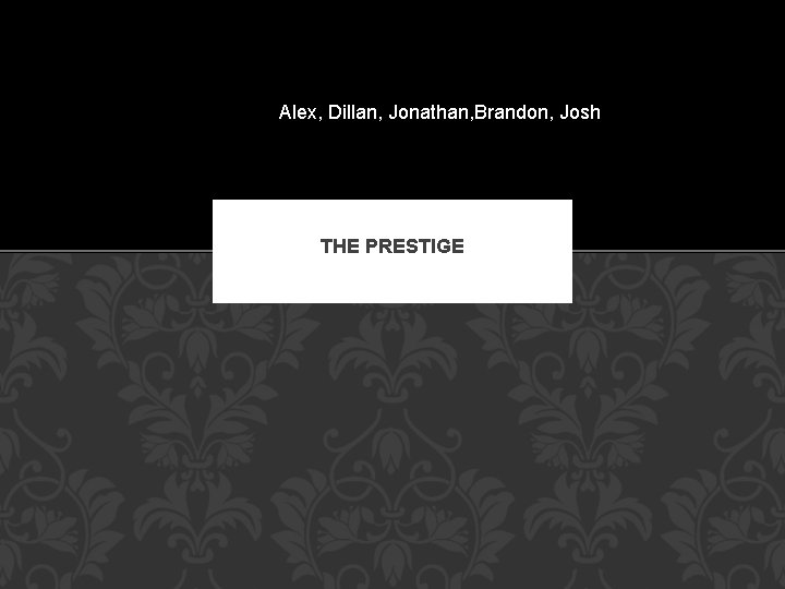 Alex, Dillan, Jonathan, Brandon, Josh THE PRESTIGE 