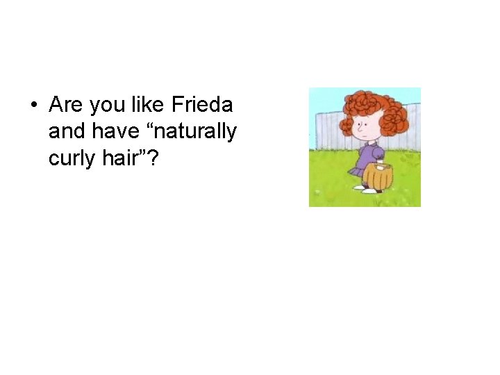  • Are you like Frieda and have “naturally curly hair”? 