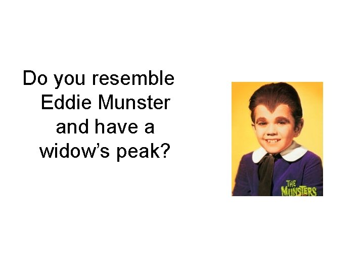 Do you resemble Eddie Munster and have a widow’s peak? 
