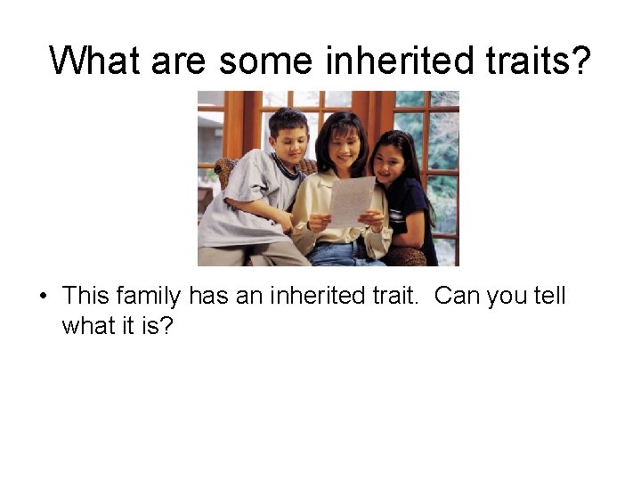 What are some inherited traits? • This family has an inherited trait. Can you