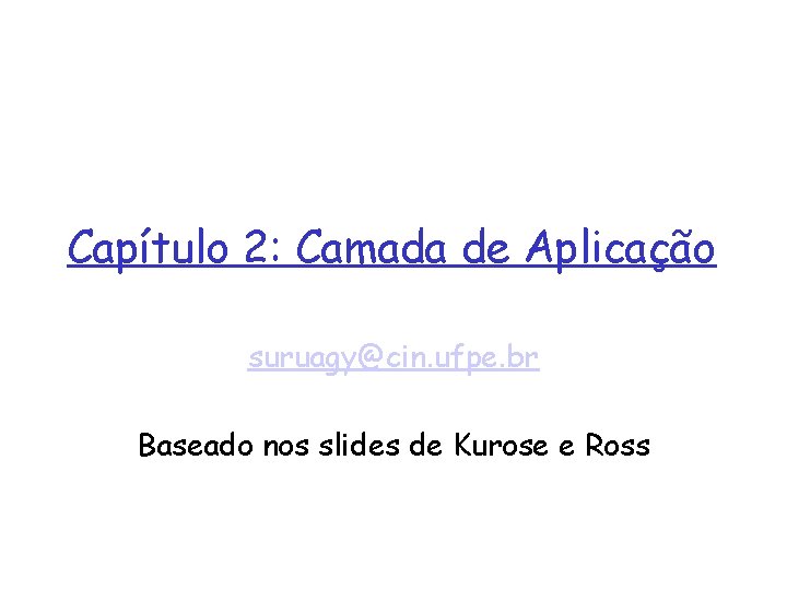 Capítulo 2: Camada de Aplicação suruagy@cin. ufpe. br Baseado nos slides de Kurose e