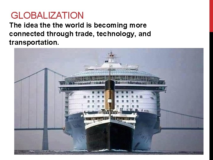 GLOBALIZATION The idea the world is becoming more connected through trade, technology, and transportation.