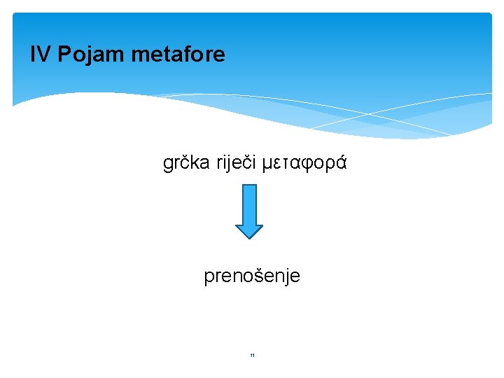 IV Pojam metafore grčka riječi μεταφορά prenošenje 11 