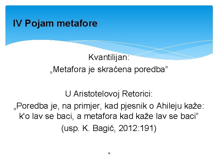 IV Pojam metafore Kvantilijan: „Metafora je skraćena poredba” U Aristotelovoj Retorici: „Poredba je, na