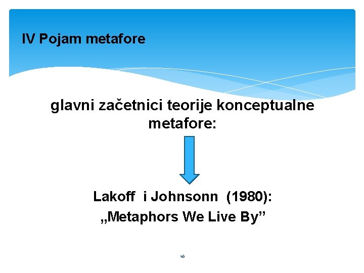 IV Pojam metafore glavni začetnici teorije konceptualne metafore: Lakoff i Johnsonn (1980): „Metaphors We