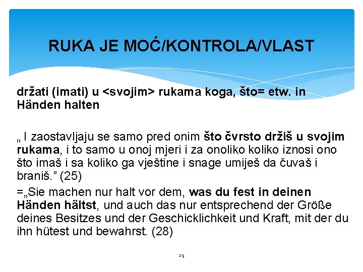 RUKA JE MOĆ/KONTROLA/VLAST držati (imati) u <svojim> rukama koga, što= etw. in Händen halten