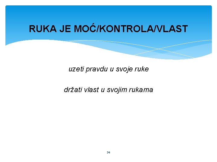 RUKA JE MOĆ/KONTROLA/VLAST uzeti pravdu u svoje ruke držati vlast u svojim rukama 34