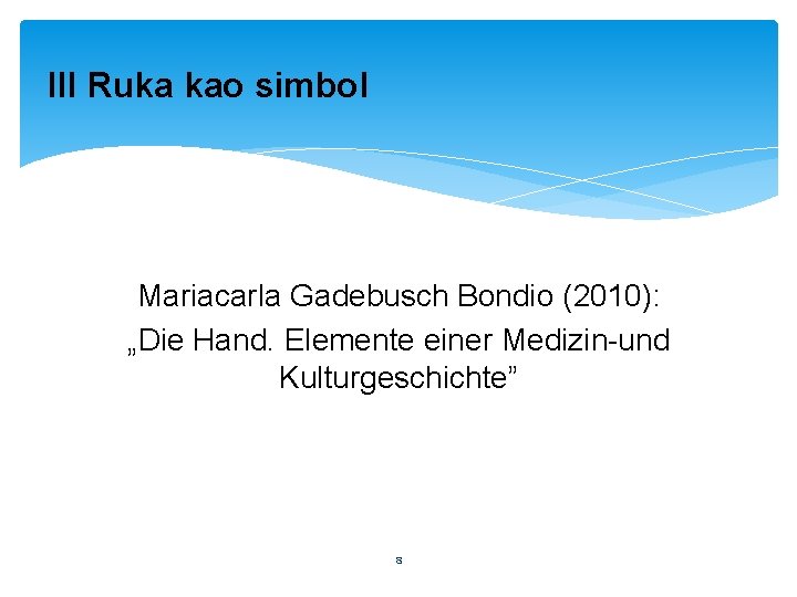 III Ruka kao simbol Mariacarla Gadebusch Bondio (2010): „Die Hand. Elemente einer Medizin-und Kulturgeschichte”