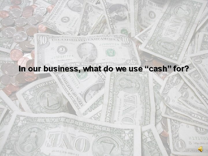In our business, what do we use “cash” for? Chapter 17 -3 
