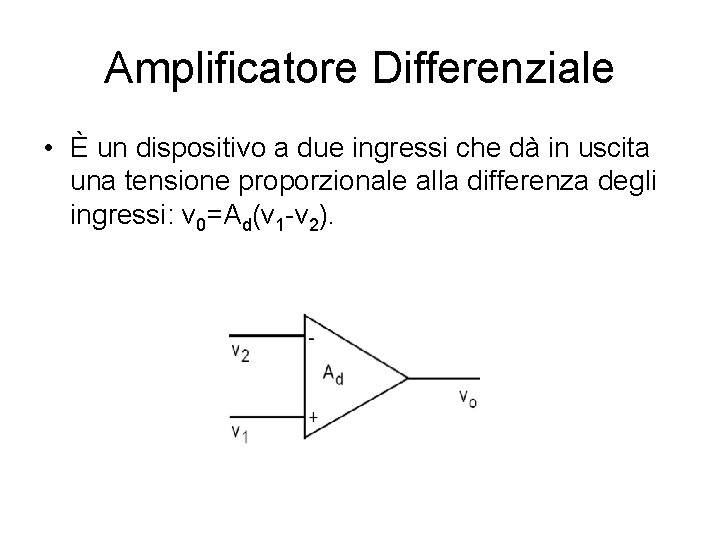 Amplificatore Differenziale • È un dispositivo a due ingressi che dà in uscita una