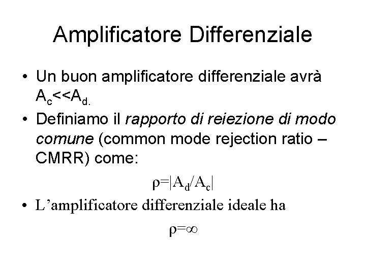 Amplificatore Differenziale • Un buon amplificatore differenziale avrà Ac<<Ad. • Definiamo il rapporto di