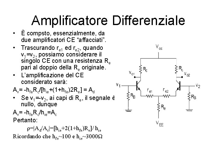 Amplificatore Differenziale • È compsto, essenzialmente, da due amplificatori CE “affacciati”. • Trascurando re
