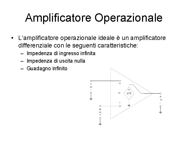Amplificatore Operazionale • L’amplificatore operazionale ideale è un amplificatore differenziale con le seguenti caratteristiche: