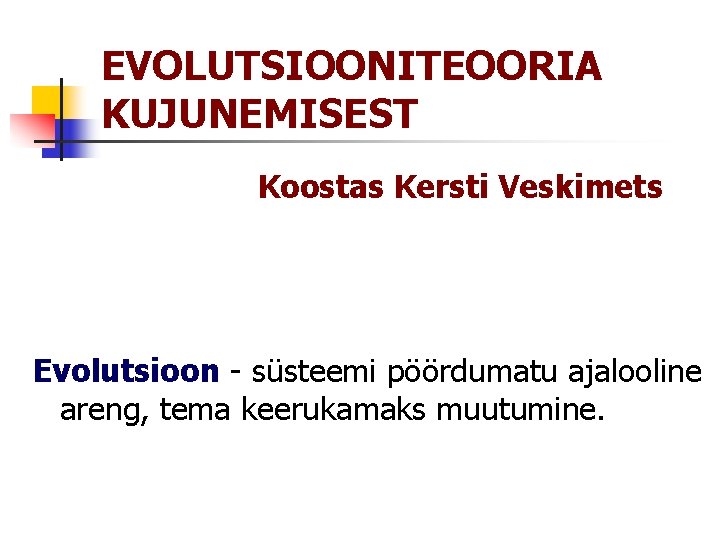 EVOLUTSIOONITEOORIA KUJUNEMISEST Koostas Kersti Veskimets Evolutsioon - süsteemi pöördumatu ajalooline areng, tema keerukamaks muutumine.