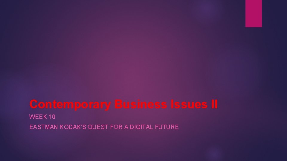 Contemporary Business Issues II WEEK 10 EASTMAN KODAK’S QUEST FOR A DIGITAL FUTURE 