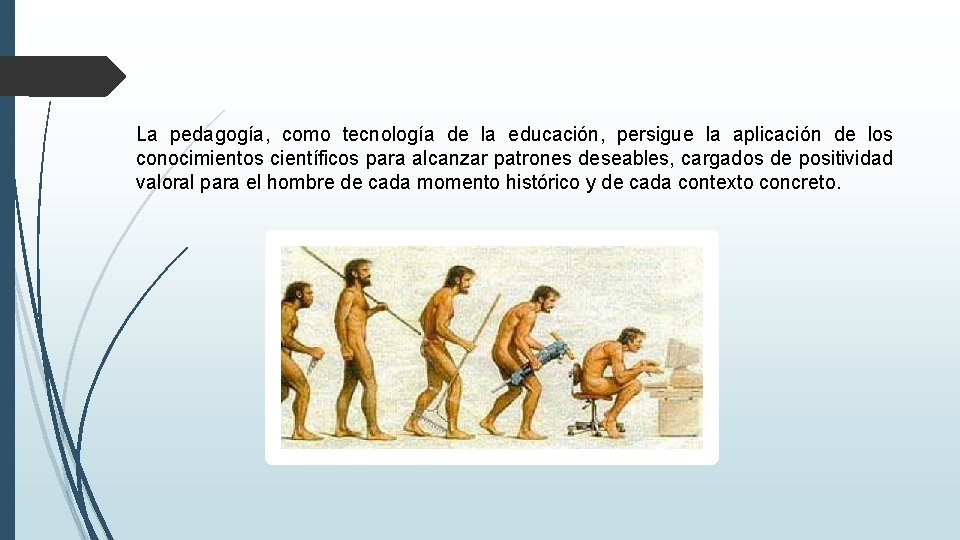 La pedagogía, como tecnología de la educación, persigue la aplicación de los conocimientos científicos La pedagogía, como tecnología de la educación, persigue la aplicación de los conocimientos científicos