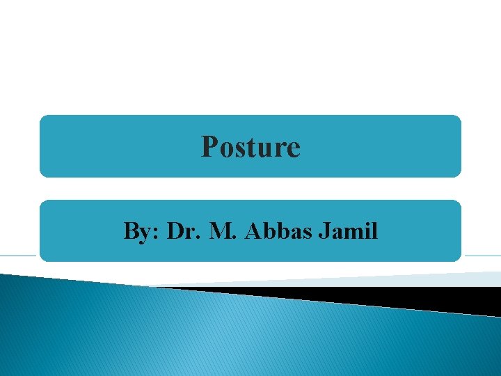 Posture By: Dr. M. Abbas Jamil 