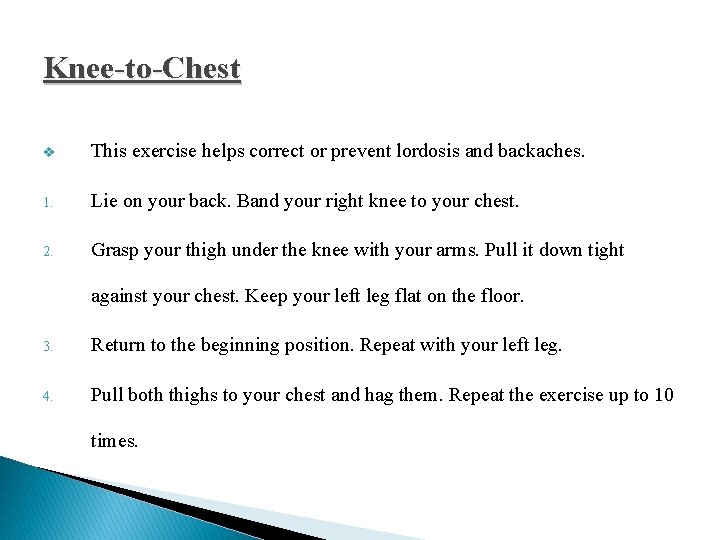 Knee-to-Chest v This exercise helps correct or prevent lordosis and backaches. 1. Lie on