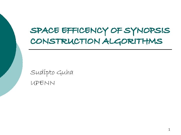 SPACE EFFICENCY OF SYNOPSIS CONSTRUCTION ALGORITHMS Sudipto Guha UPENN 1 