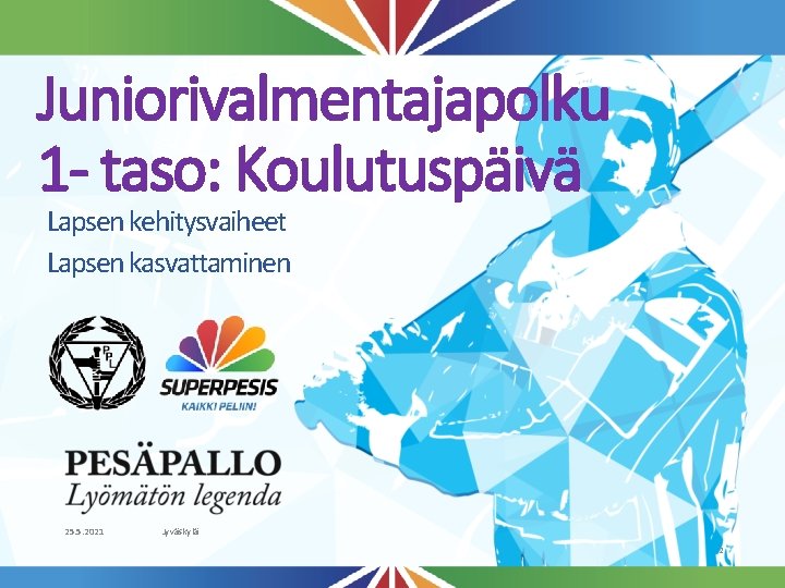 Juniorivalmentajapolku 1 - taso: Koulutuspäivä Lapsen kehitysvaiheet Lapsen kasvattaminen 25. 5. 2021 Jyväskylä 2