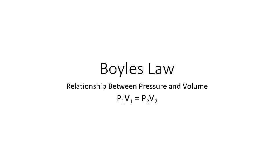 Boyles Law Relationship Between Pressure and Volume P 1 V 1 = P 2