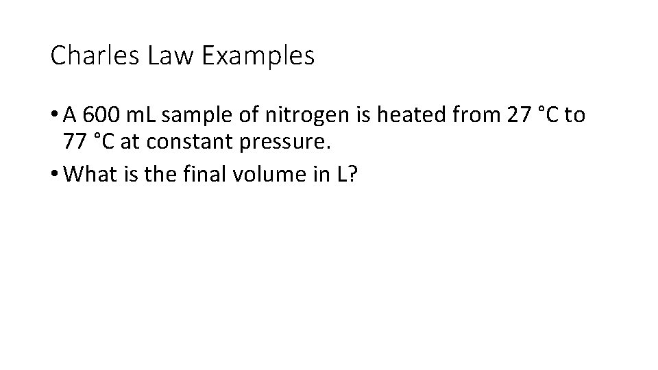 Charles Law Examples • A 600 m. L sample of nitrogen is heated from