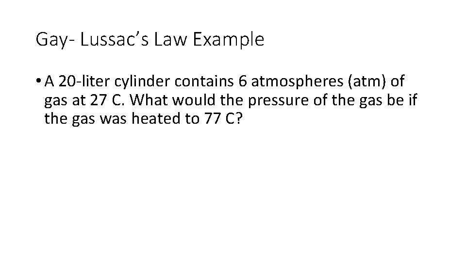 Gay- Lussac’s Law Example • A 20 -liter cylinder contains 6 atmospheres (atm) of