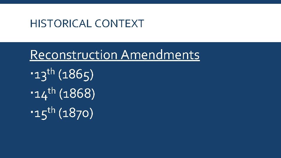 HISTORICAL CONTEXT Reconstruction Amendments th 13 (1865) th 14 (1868) 15 th (1870) 