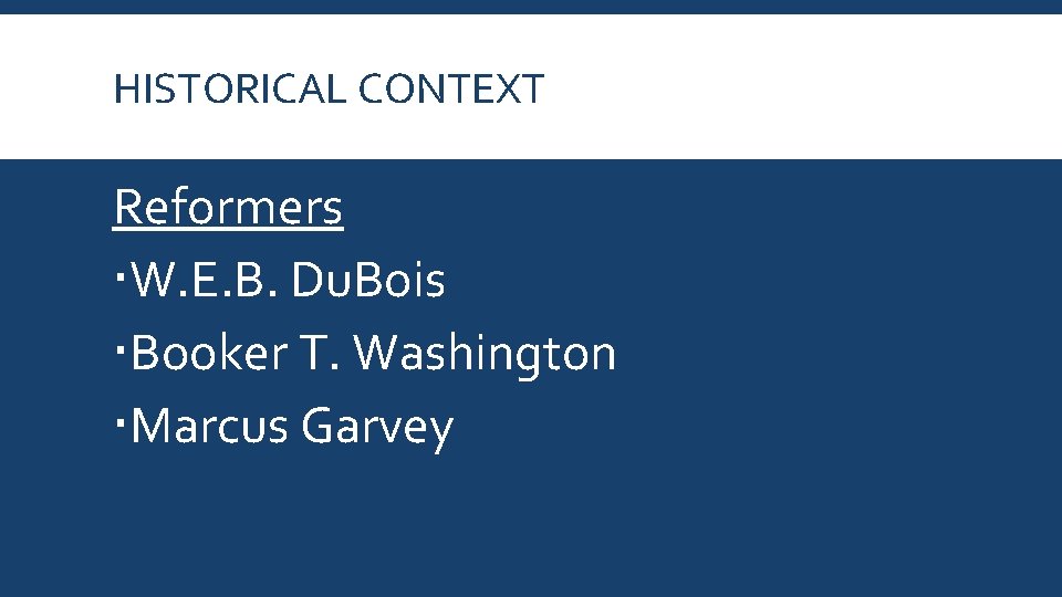 HISTORICAL CONTEXT Reformers W. E. B. Du. Bois Booker T. Washington Marcus Garvey 