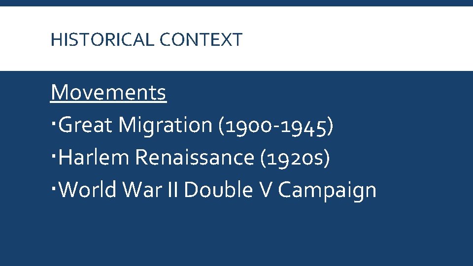 HISTORICAL CONTEXT Movements Great Migration (1900 -1945) Harlem Renaissance (1920 s) World War II
