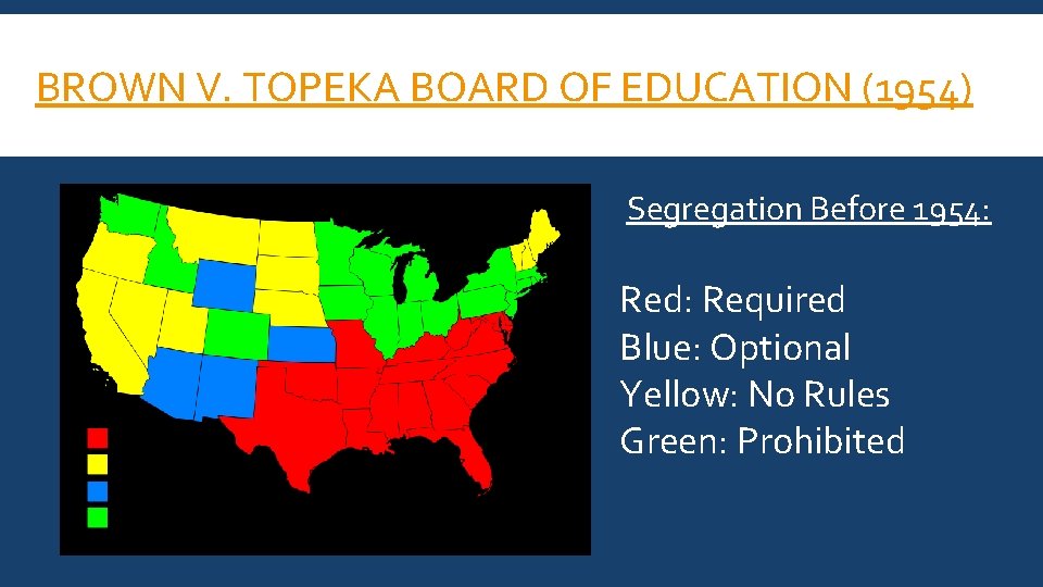 BROWN V. TOPEKA BOARD OF EDUCATION (1954) Segregation Before 1954: Red: Required Blue: Optional