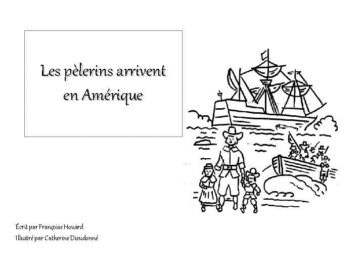 Les pèlerins arrivent en Amérique Écrit par Françoise Houard Illustré par Catherine Dieudonné 