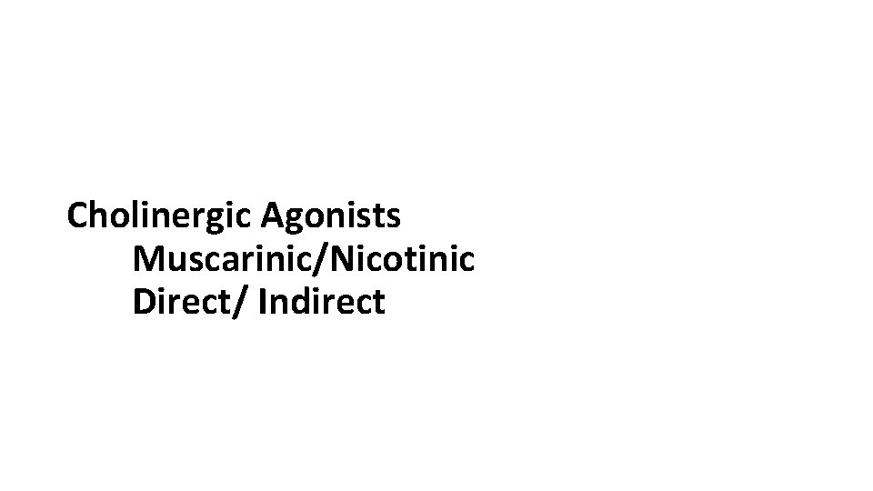 Cholinergic Agonists Muscarinic/Nicotinic Direct/ Indirect 