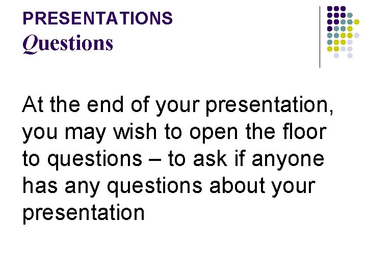 PRESENTATIONS Questions At the end of your presentation, you may wish to open the