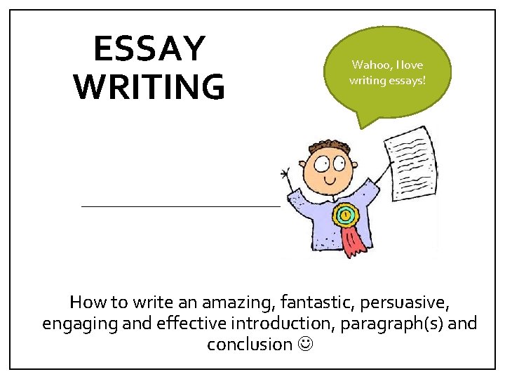 ESSAY WRITING Wahoo, I love writing essays! How to write an amazing, fantastic, persuasive,