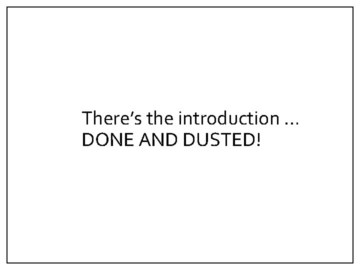 There’s the introduction … DONE AND DUSTED! 