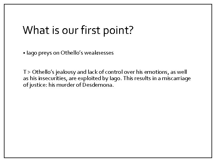 What is our first point? • Iago preys on Othello’s weaknesses T > Othello’s