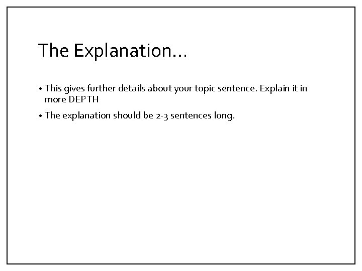 The Explanation… • This gives further details about your topic sentence. Explain it in